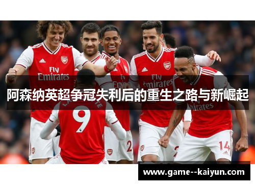 阿森纳英超争冠失利后的重生之路与新崛起