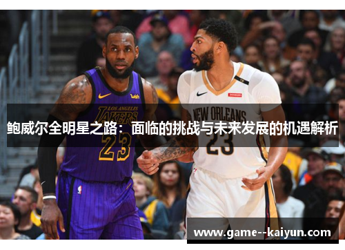 鲍威尔全明星之路：面临的挑战与未来发展的机遇解析