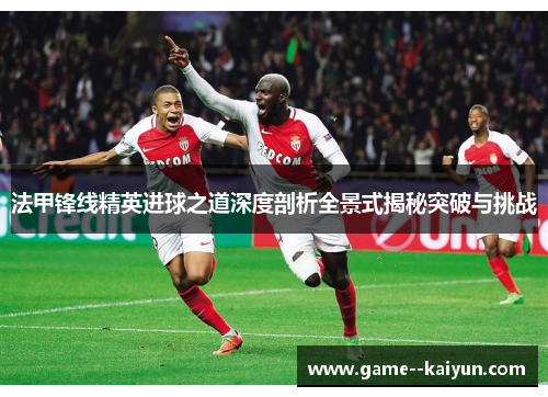法甲锋线精英进球之道深度剖析全景式揭秘突破与挑战