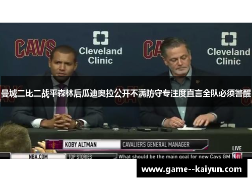 曼城二比二战平森林后瓜迪奥拉公开不满防守专注度直言全队必须警醒