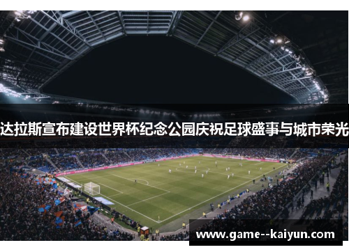 达拉斯宣布建设世界杯纪念公园庆祝足球盛事与城市荣光